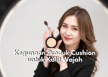 Cushion Tawarkan 5 Kegunaan Istimewa untuk Kecantikan Kulit Wajah, Mempermudah Aplikasikan Make Up