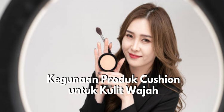 Cushion Tawarkan 5 Kegunaan Istimewa untuk Kecantikan Kulit Wajah, Mempermudah Aplikasikan Make Up