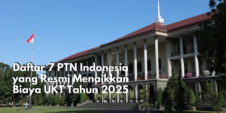 Daftar 7 PTN Indonesia yang Resmi Menaikkan Biaya UKT Tahun 2025, Ada Universitas Favoritmu?
