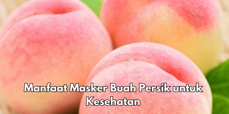 Masker Buah Persik Bisa Melembapkan Kulit, Cek Manfaat bagi Kesehatan Ini