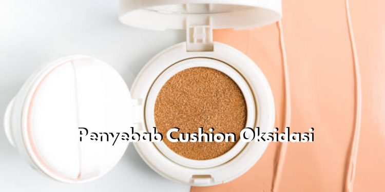 Inilah 6 Penyebab Utama Cushion Sering Oksidasi, Cek Kandungan Bahannya!