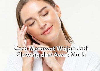 Cukup Gunakan 6 Cara Ini Dijamin Wajah Jadi Glowing dan Bye-bye Keriput, Mau? Cek Rahasianya Disini!
