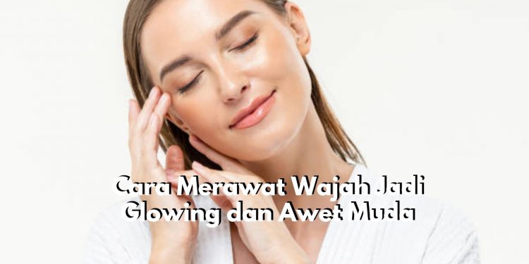 Cukup Gunakan 6 Cara Ini Dijamin Wajah Jadi Glowing dan Bye-bye Keriput, Mau? Cek Rahasianya Disini!