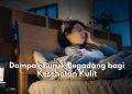 Bikin Kulit Kusam hingga Jadi Sensitif, Inilah Beberapa Dampak Buruk Begadang Bagi Kesehatan Kulit