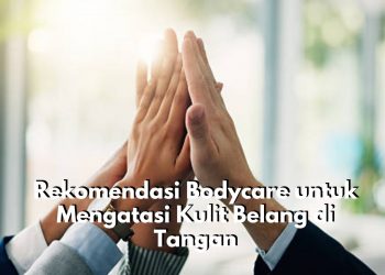 Bingung Pilih Bodycare yang Ampuh Atasi Kulit Belang di Tangan? Coba Gunakan Rekomendasi Produk Ini