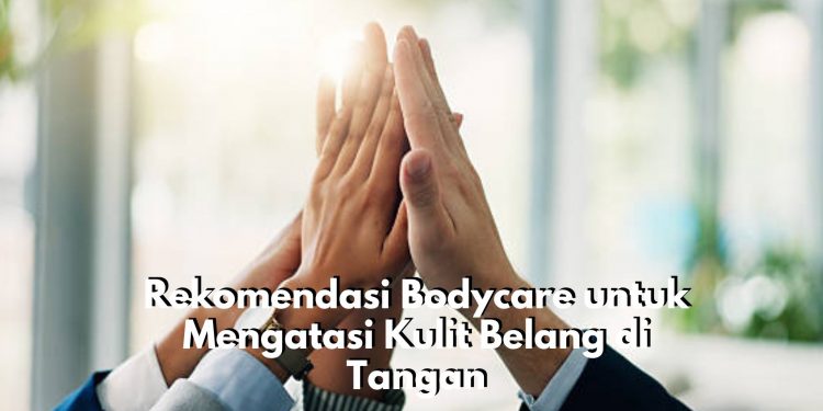 Bingung Pilih Bodycare yang Ampuh Atasi Kulit Belang di Tangan? Coba Gunakan Rekomendasi Produk Ini