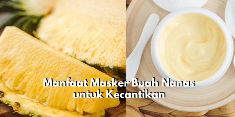 Cek Kandungan Nutrisi dan Manfaat Buah Nanas untuk Kecantikan, Cukup Jadikan Masker Lho!