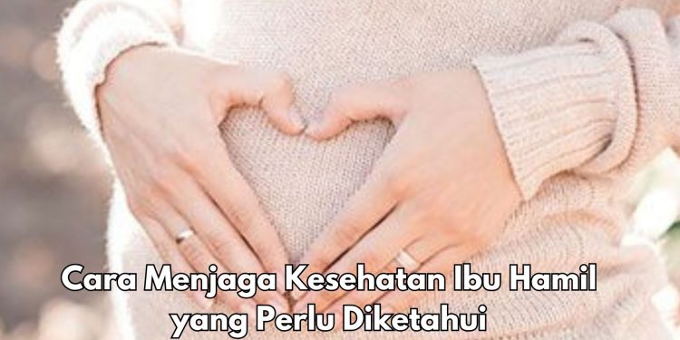 Kesehatan Ibu Hamil Makin Terjaga, Ini 6 Cara yang Perlu Dilakukan, Cek di Sini
