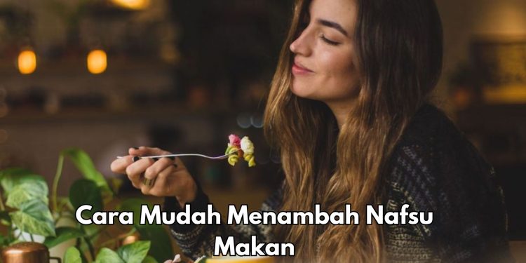 6 Cara Mudah Menambah Nafsu Makan, Kamu Perlu Tahu! Salah Satunya Bisa Konsumsi Suplemen
