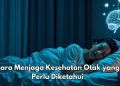 6 Cara Menjaga Kesehatan Otak, Cek di Sini! Salah Satunya Tidur Cukup