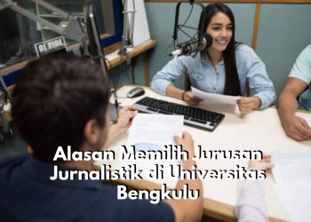 Mengapa Harus Memilih Kuliah dengan Jurusan Jurnalistik di Universitas Bengkulu? Ini Dia 6 Alasan Tepatnya!